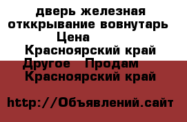 дверь железная отккрывание вовнутарь ! › Цена ­ 4 000 - Красноярский край Другое » Продам   . Красноярский край